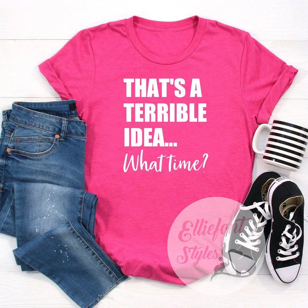 That's A Terrible Idea... What Time? Shirt Best Friends Shirt BFF