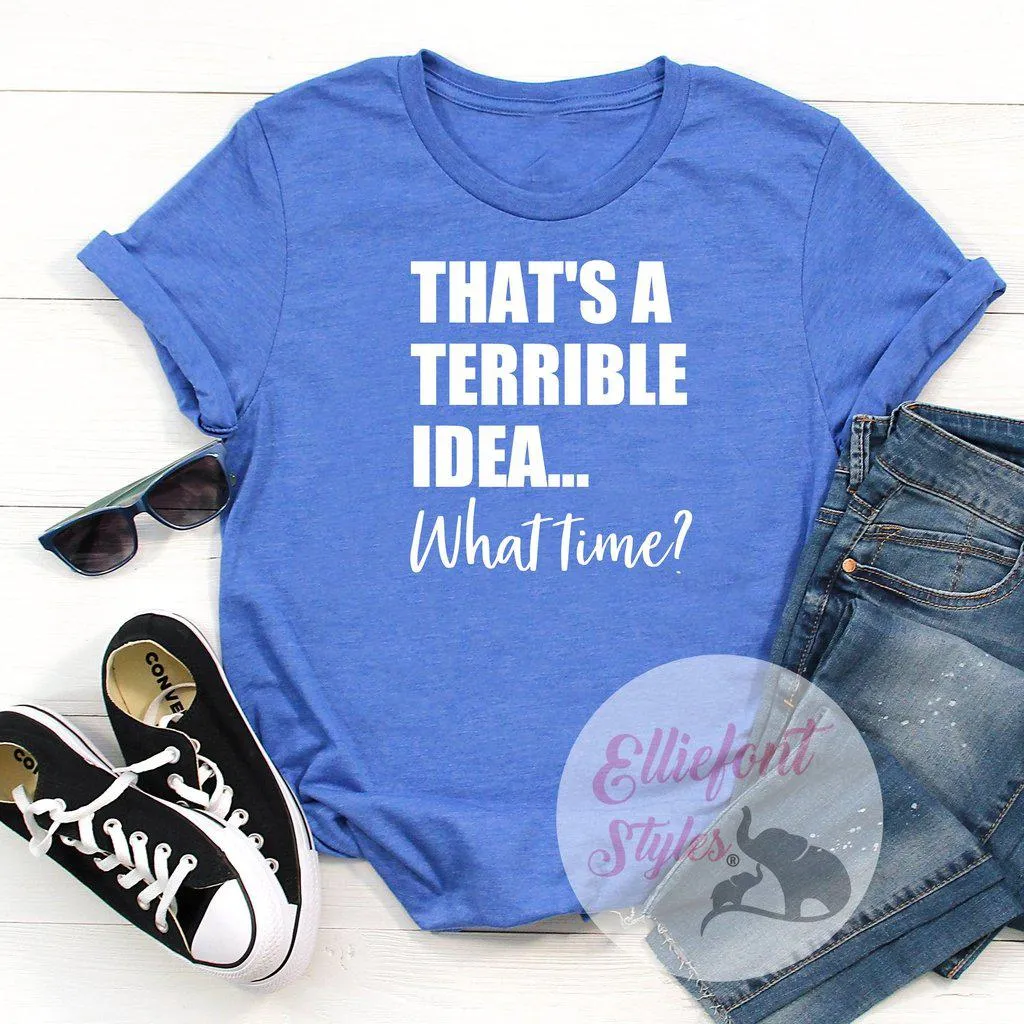 That's A Terrible Idea... What Time? Shirt Best Friends Shirt BFF